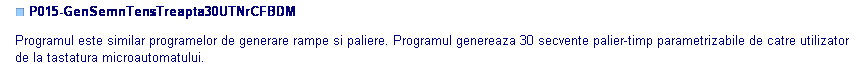 Text Box: ■ P015-GenSemnTensTreapta30UTNrCFBDM

Programul este similar programelor de generare rampe si paliere. Programul genereaza 30 secvente palier-timp parametrizabile de catre utilizator de la tastatura microautomatului.

